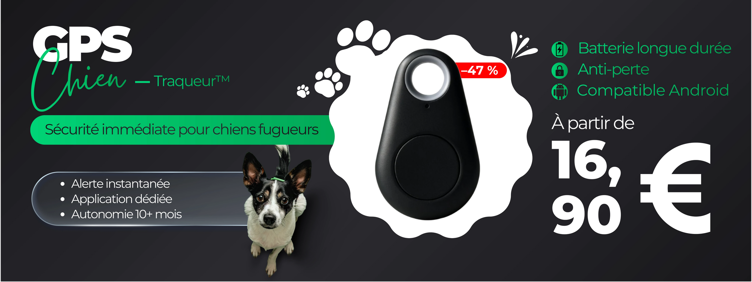 Bannière du GPS Chien Traqueur™ avec visuel du traceur noir, mention -47%, avantages batterie longue durée, anti-perte et compatible Android, et prix à partir de 16,90 €, avec un chien regardant vers le haut sur fond noir.